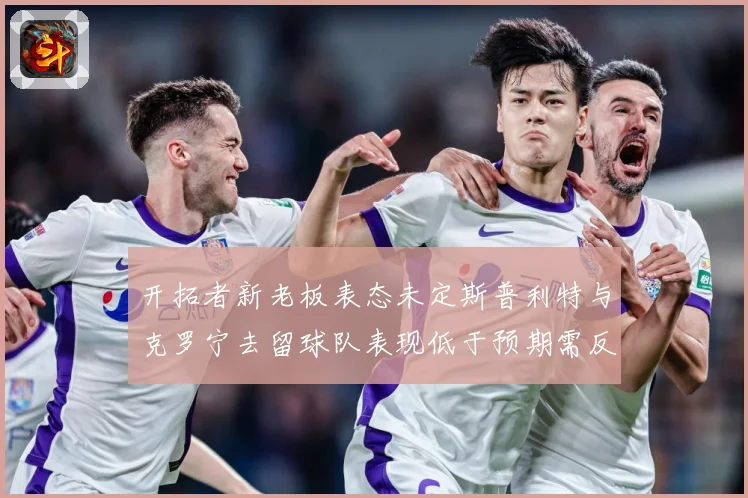 开拓者新老板表态未定斯普利特与克罗宁去留球队表现低于预期需反成长观察：最新赛事动态与深度分析