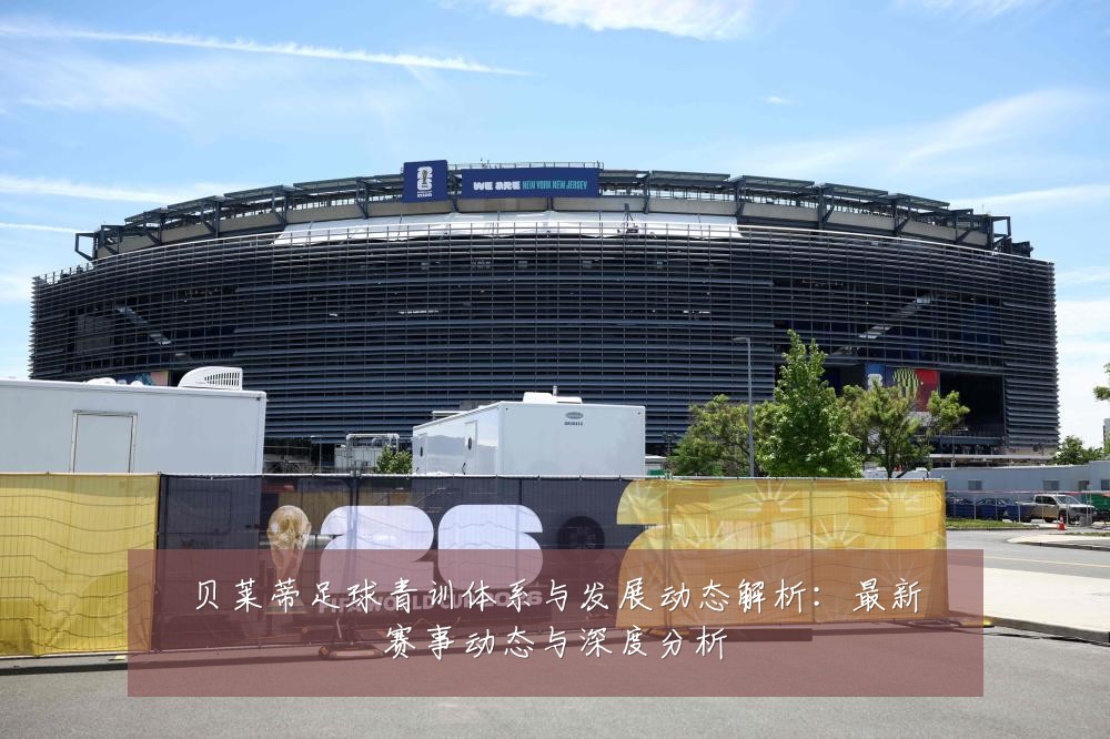 贝莱蒂足球青训体系与发展动态解析：最新赛事动态与深度分析