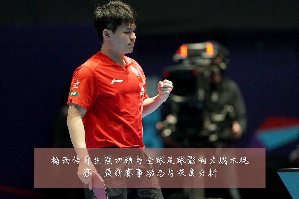 梅西传奇生涯回顾与全球足球影响力战术观察：最新赛事动态与深度分析